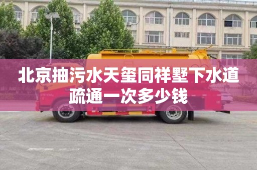 北京抽污水天玺同祥墅下水道疏通一次多少钱