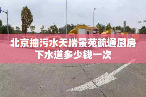 北京抽污水天瑞景苑疏通厨房下水道多少钱一次