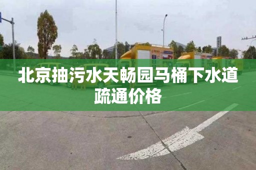 北京抽污水天畅园马桶下水道疏通价格