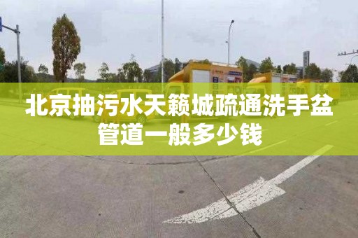 北京抽污水天籁城疏通洗手盆管道一般多少钱