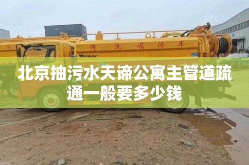 北京抽污水天谛公寓主管道疏通一般要多少钱