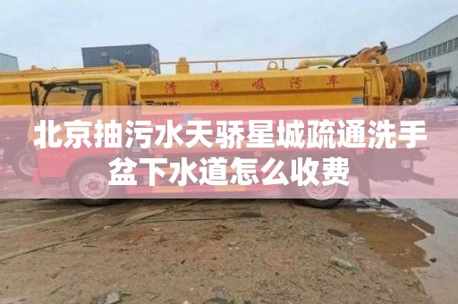 北京抽污水天骄星城疏通洗手盆下水道怎么收费