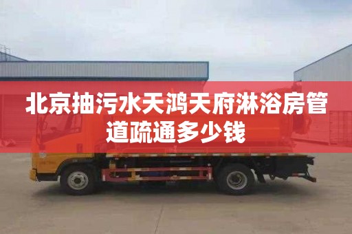 北京抽污水天鸿天府淋浴房管道疏通多少钱