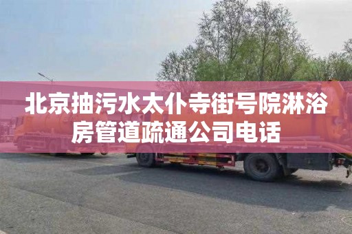 北京抽污水太仆寺街号院淋浴房管道疏通公司电话