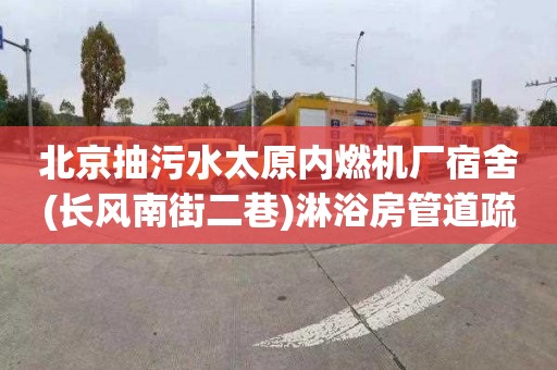 北京抽污水太原内燃机厂宿舍(长风南街二巷)淋浴房管道疏通一般要多少钱