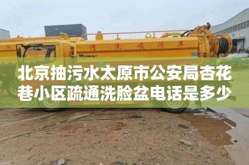 北京抽污水太原市公安局杏花巷小区疏通洗脸盆电话是多少