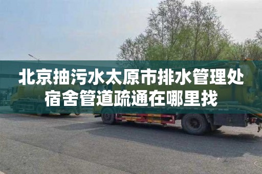北京抽污水太原市排水管理处宿舍管道疏通在哪里找