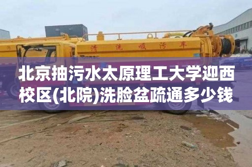 北京抽污水太原理工大学迎西校区(北院)洗脸盆疏通多少钱
