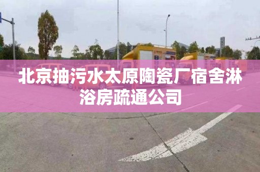 北京抽污水太原陶瓷厂宿舍淋浴房疏通公司