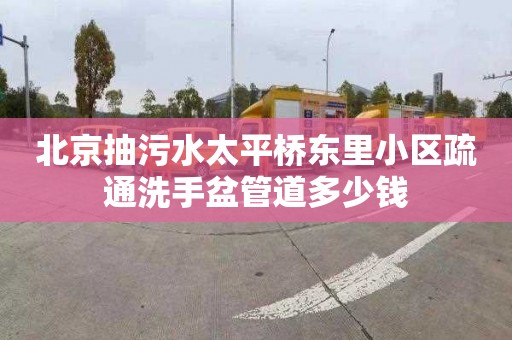 北京抽污水太平桥东里小区疏通洗手盆管道多少钱