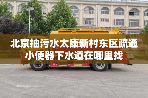 北京抽污水太康新村东区疏通小便器下水道在哪里找