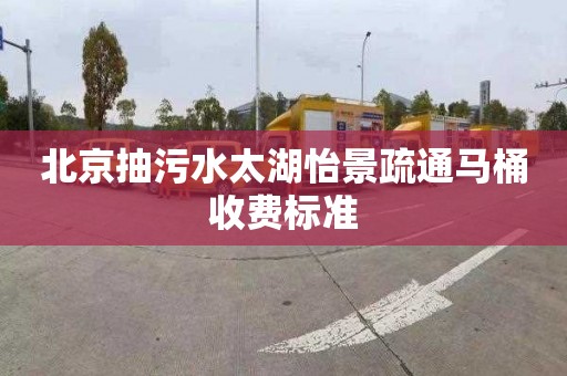 北京抽污水太湖怡景疏通马桶收费标准