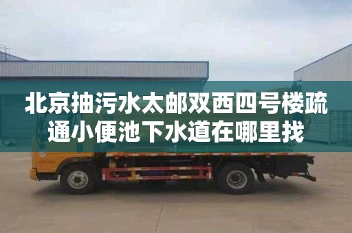 北京抽污水太邮双西四号楼疏通小便池下水道在哪里找
