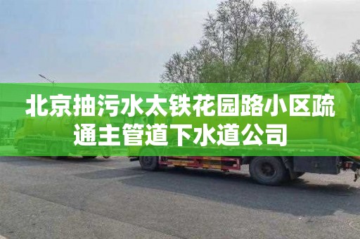 北京抽污水太铁花园路小区疏通主管道下水道公司