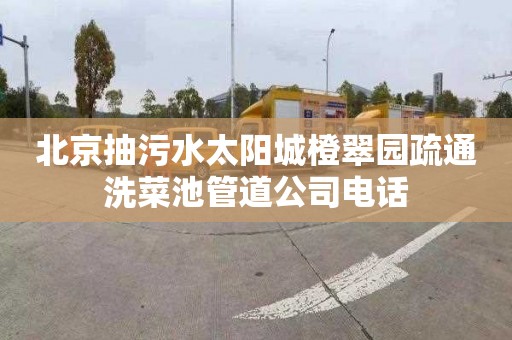 北京抽污水太阳城橙翠园疏通洗菜池管道公司电话
