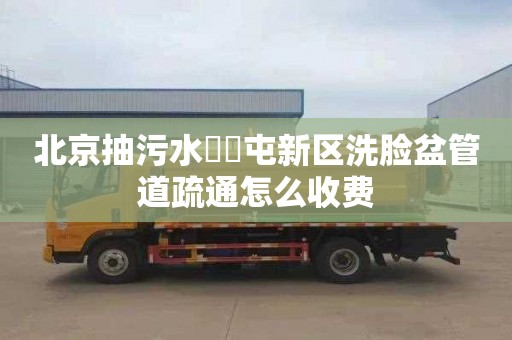北京抽污水奤夿屯新区洗脸盆管道疏通怎么收费