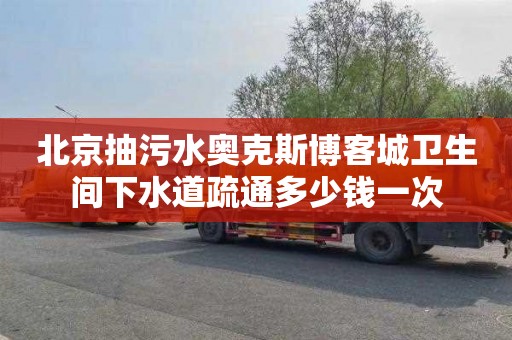 北京抽污水奥克斯博客城卫生间下水道疏通多少钱一次