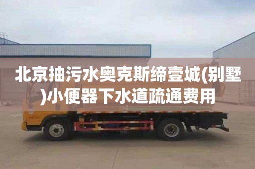 北京抽污水奥克斯缔壹城(别墅)小便器下水道疏通费用