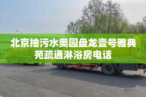 北京抽污水奥园盘龙壹号雅典苑疏通淋浴房电话