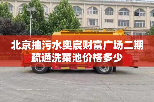 北京抽污水奥宸财富广场二期疏通洗菜池价格多少