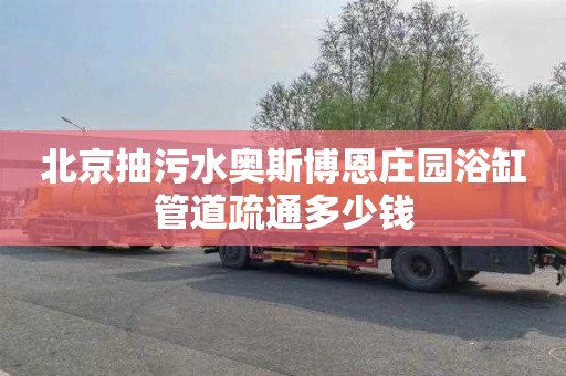 北京抽污水奥斯博恩庄园浴缸管道疏通多少钱