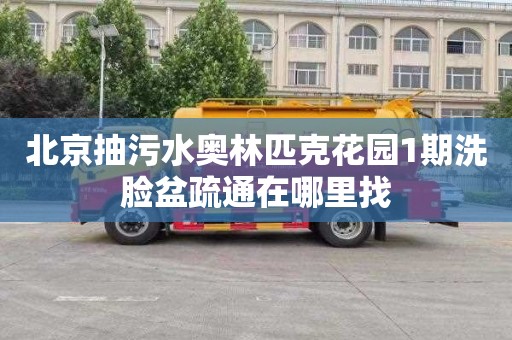 北京抽污水奥林匹克花园1期洗脸盆疏通在哪里找