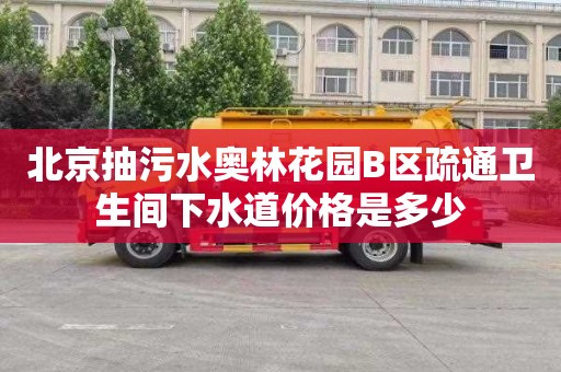 北京抽污水奥林花园B区疏通卫生间下水道价格是多少