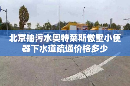 北京抽污水奥特莱斯傲墅小便器下水道疏通价格多少