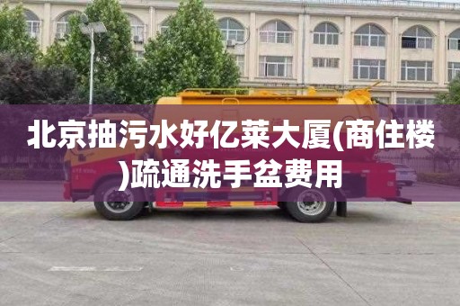 北京抽污水好亿莱大厦(商住楼)疏通洗手盆费用