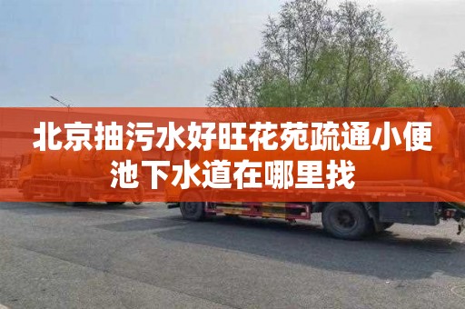 北京抽污水好旺花苑疏通小便池下水道在哪里找