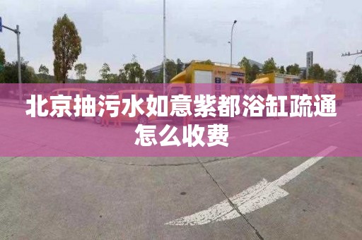 北京抽污水如意紫都浴缸疏通怎么收费