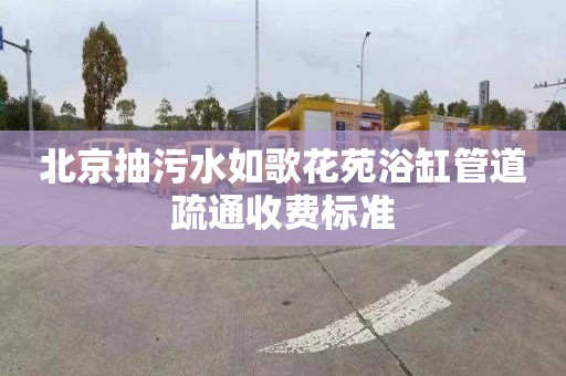 北京抽污水如歌花苑浴缸管道疏通收费标准