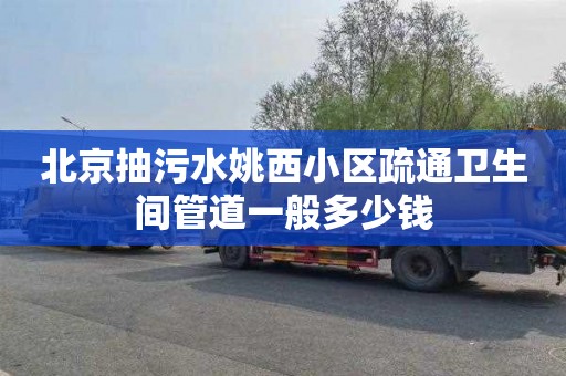 北京抽污水姚西小区疏通卫生间管道一般多少钱