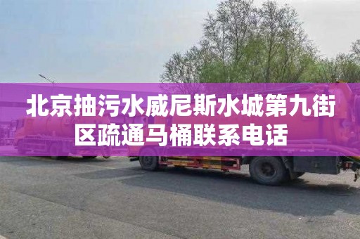 北京抽污水威尼斯水城第九街区疏通马桶联系电话