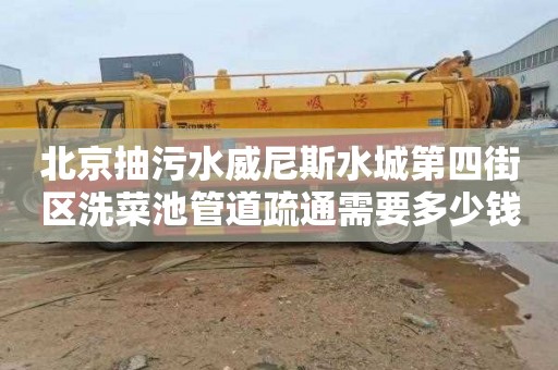 北京抽污水威尼斯水城第四街区洗菜池管道疏通需要多少钱