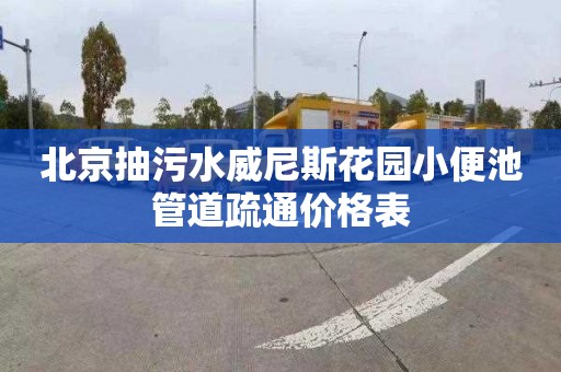 北京抽污水威尼斯花园小便池管道疏通价格表