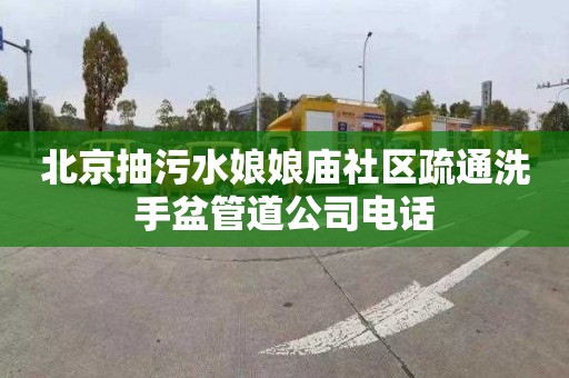 北京抽污水娘娘庙社区疏通洗手盆管道公司电话