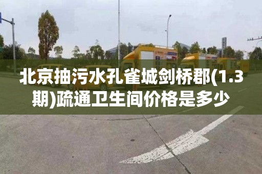 北京抽污水孔雀城剑桥郡(1.3期)疏通卫生间价格是多少