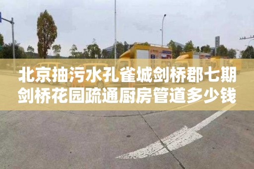 北京抽污水孔雀城剑桥郡七期剑桥花园疏通厨房管道多少钱