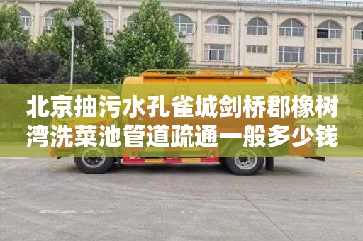 北京抽污水孔雀城剑桥郡橡树湾洗菜池管道疏通一般多少钱