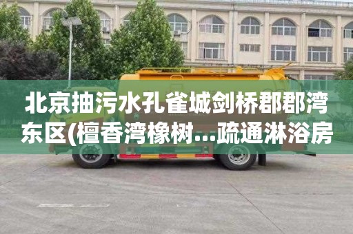 北京抽污水孔雀城剑桥郡郡湾东区(檀香湾橡树...疏通淋浴房多少钱电话