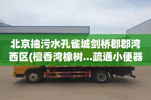 北京抽污水孔雀城剑桥郡郡湾西区(檀香湾橡树...疏通小便器管道电话