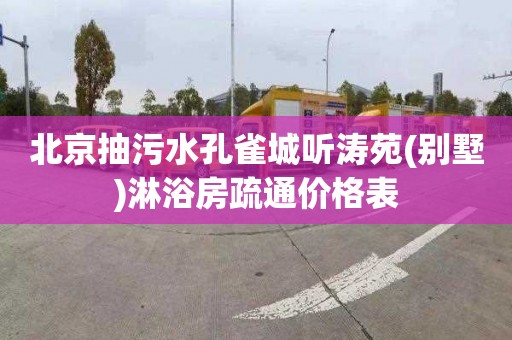 北京抽污水孔雀城听涛苑(别墅)淋浴房疏通价格表