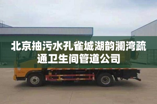 北京抽污水孔雀城湖韵澜湾疏通卫生间管道公司