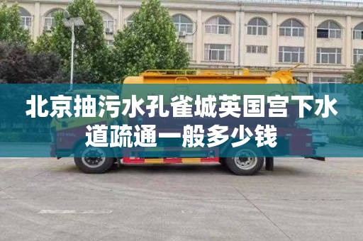 北京抽污水孔雀城英国宫下水道疏通一般多少钱