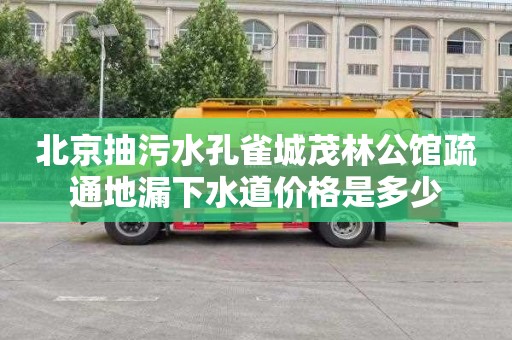 北京抽污水孔雀城茂林公馆疏通地漏下水道价格是多少