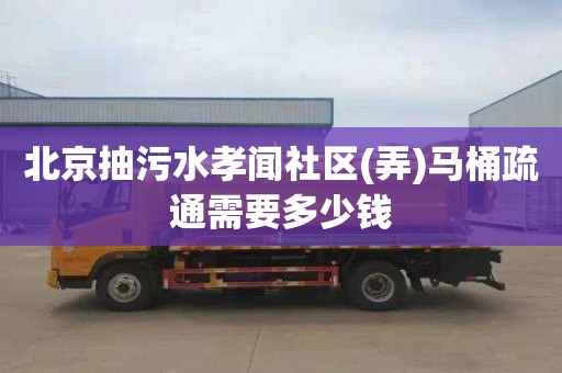 北京抽污水孝闻社区(弄)马桶疏通需要多少钱
