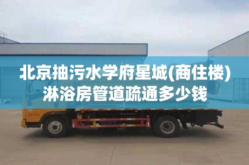 北京抽污水学府星城(商住楼)淋浴房管道疏通多少钱
