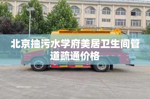 北京抽污水学府美居卫生间管道疏通价格