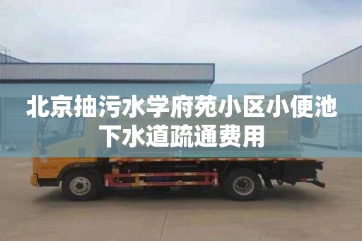 北京抽污水学府苑小区小便池下水道疏通费用